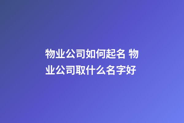 物业公司如何起名 物业公司取什么名字好